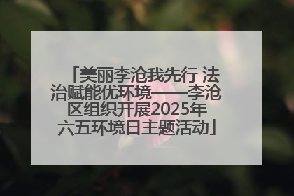 美丽李沧我先行 法治赋能优环境——李沧区组织开展2025年六五环境日主题活动