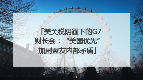 美关税阴霾下的G7财长会：“美国优先”加剧盟友内部矛盾