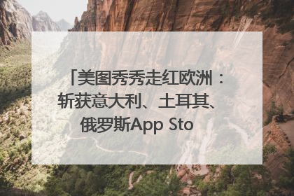 美图秀秀走红欧洲：斩获意大利、土耳其、俄罗斯App Store分类榜第一