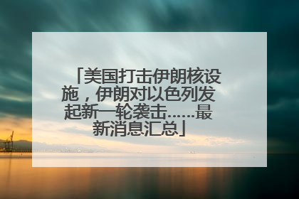 美国打击伊朗核设施，伊朗对以色列发起新一轮袭击……最新消息汇总