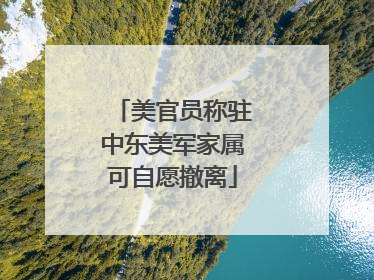 美官员称驻中东美军家属可自愿撤离