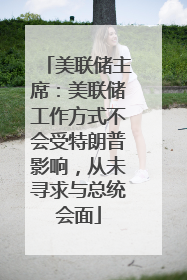 美联储主席：美联储工作方式不会受特朗普影响，从未寻求与总统会面