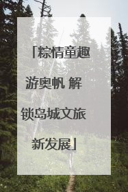 粽情童趣游奥帆 解锁岛城文旅新发展