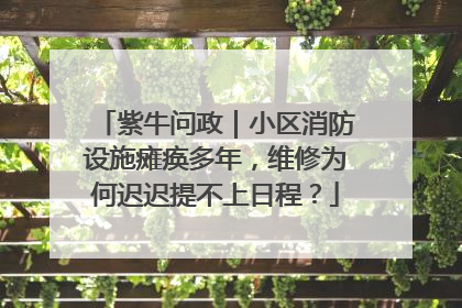 紫牛问政｜小区消防设施瘫痪多年，维修为何迟迟提不上日程？