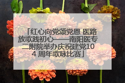 红心向党颂党恩 医路放歌践初心——南阳医专二附院举办庆祝建党104 周年歌咏比赛