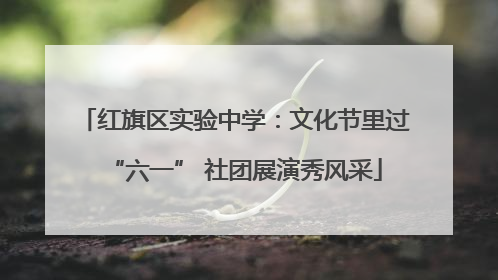 红旗区实验中学：文化节里过“六一” 社团展演秀风采