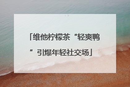 维他柠檬茶“轻爽鸭”引爆年轻社交场