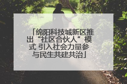 绵阳科技城新区推出“社区合伙人”模式 引入社会力量参与民生共建共治
