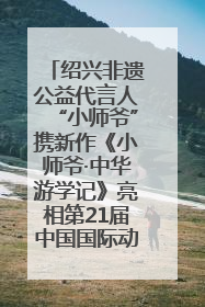 绍兴非遗公益代言人“小师爷”携新作《小师爷·中华游学记》亮相第21届中国国际动漫