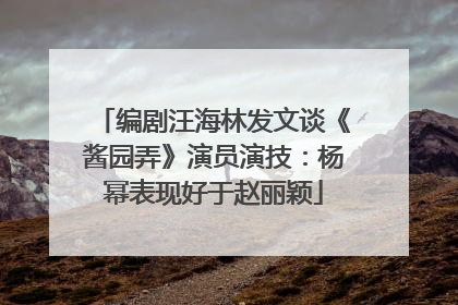 编剧汪海林发文谈《酱园弄》演员演技：杨幂表现好于赵丽颖
