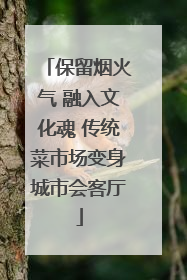 保留烟火气 融入文化魂 传统菜市场变身城市会客厅