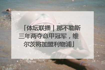 体坛联播｜那不勒斯三年两夺意甲冠军，维尔茨将加盟利物浦