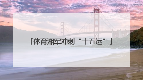 体育湘军冲刺“十五运”