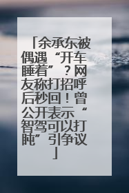 余承东被偶遇“开车睡着”？网友称打招呼后秒回！曾公开表示“智驾可以打盹”引争议