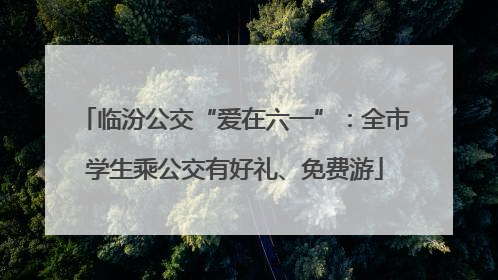 临汾公交“爱在六一”：全市学生乘公交有好礼、免费游