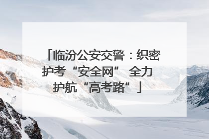 临汾公安交警：织密护考“安全网” 全力护航“高考路”