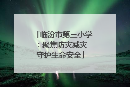 临汾市第三小学：聚焦防灾减灾 守护生命安全