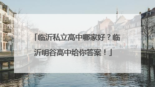 临沂私立高中哪家好？临沂明谷高中给你答案！