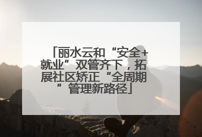 丽水云和“安全+就业”双管齐下，拓展社区矫正“全周期”管理新路径