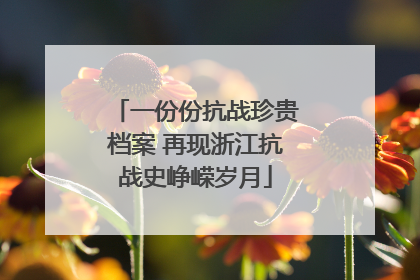 一份份抗战珍贵档案 再现浙江抗战史峥嵘岁月