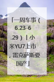 一周车事（6.23-6.29）丨小米YU7上市，雷克萨斯要国产