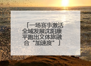 一场赛事激活全域发展沈阳康平跑出文体旅融合“加速度”