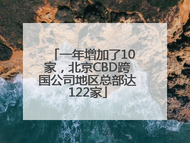 一年增加了10家，北京CBD跨国公司地区总部达122家