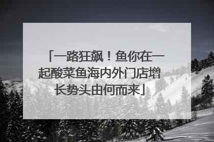 一路狂飙！鱼你在一起酸菜鱼海内外门店增长势头由何而来
