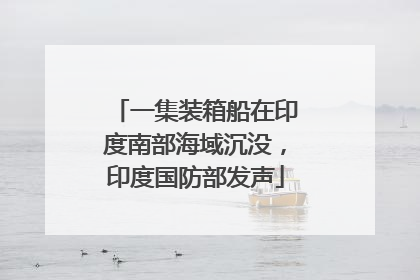 一集装箱船在印度南部海域沉没，印度国防部发声