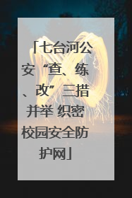 七台河公安“查、练、改”三措并举 织密校园安全防护网