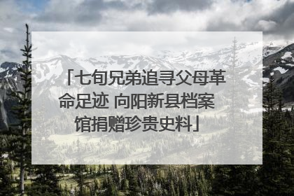 七旬兄弟追寻父母革命足迹 向阳新县档案馆捐赠珍贵史料