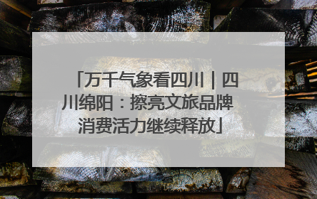 万千气象看四川｜四川绵阳：擦亮文旅品牌 消费活力继续释放