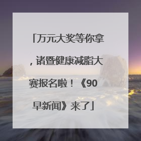 万元大奖等你拿，诸暨健康减脂大赛报名啦！《90早新闻》来了