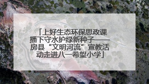 上好生态环保思政课 播下守水护绿新种子——房县“文明河流”宣教活动走进八一希望小学