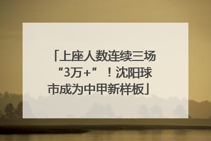 上座人数连续三场“3万+”！沈阳球市成为中甲新样板