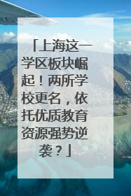 上海这一学区板块崛起！两所学校更名，依托优质教育资源强势逆袭？