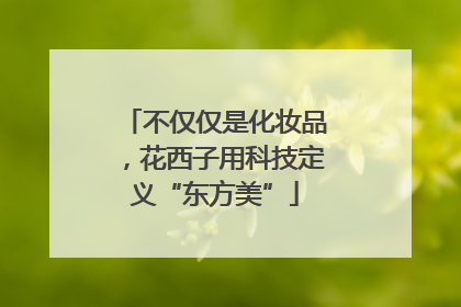 不仅仅是化妆品，花西子用科技定义“东方美”