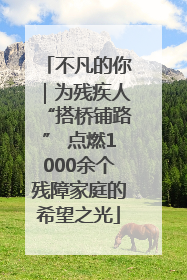 不凡的你｜为残疾人“搭桥铺路” 点燃1000余个残障家庭的希望之光