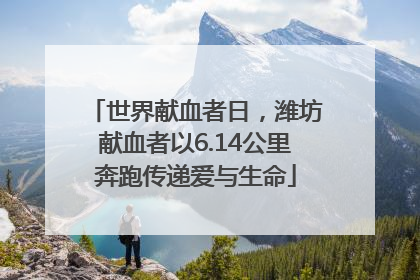 世界献血者日，潍坊献血者以6.14公里奔跑传递爱与生命