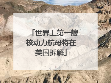 世界上第一艘核动力航母将在美国拆解