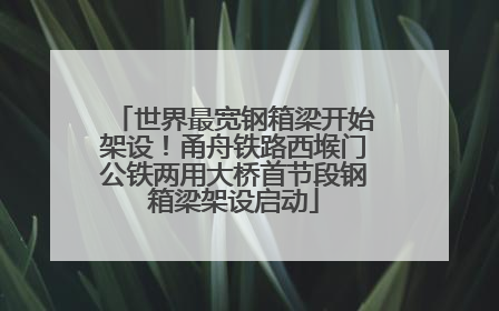 世界最宽钢箱梁开始架设！甬舟铁路西堠门公铁两用大桥首节段钢箱梁架设启动