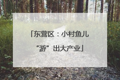 东营区：小村鱼儿“游”出大产业