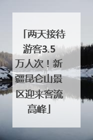 两天接待游客3.5万人次！新疆昆仑山景区迎来客流高峰