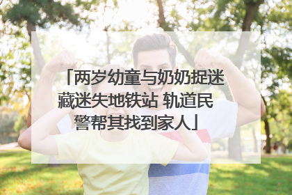 两岁幼童与奶奶捉迷藏迷失地铁站 轨道民警帮其找到家人