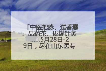 中医把脉、送香囊、品药茶、拔罐针灸……5月28日-29日，尽在山东医专附属医院中医夜市