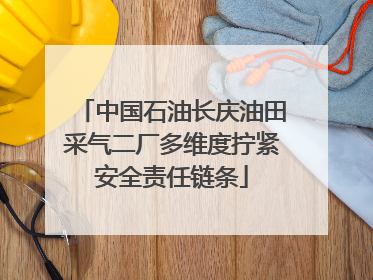 中国石油长庆油田采气二厂多维度拧紧安全责任链条