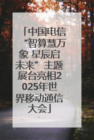 中国电信“智算慧万象 星辰启未来”主题展台亮相2025年世界移动通信大会