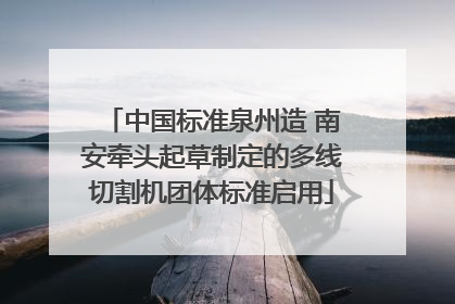 中国标准泉州造 南安牵头起草制定的多线切割机团体标准启用