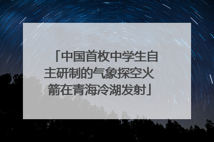 中国首枚中学生自主研制的气象探空火箭在青海冷湖发射