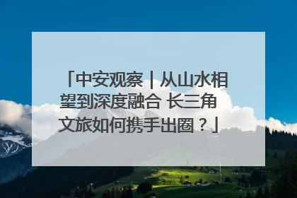 中安观察｜从山水相望到深度融合 长三角文旅如何携手出圈？